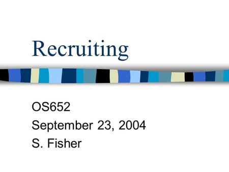 Recruiting OS652 September 23, 2004 S. Fisher. Agenda What is the organization ’ s image? Where will we find applicants? Who will perform the recruiting.