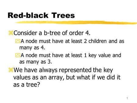1 Red-black Trees zConsider a b-tree of order 4. yA node must have at least 2 children and as many as 4. yA node must have at least 1 key value and as.