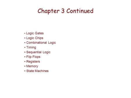 Chapter 3 Continued Logic Gates Logic Chips Combinational Logic Timing Sequential Logic Flip Flops Registers Memory State Machines.