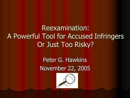 Reexamination: A Powerful Tool for Accused Infringers Or Just Too Risky? Peter G. Hawkins November 22, 2005.