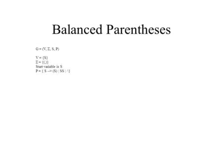 Balanced Parentheses G = (V, , S, P) V = {S}  = {(,)} Start variable is S P = { S --> (S) | SS | /\}