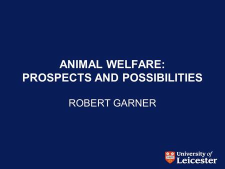 ANIMAL WELFARE: PROSPECTS AND POSSIBILITIES ROBERT GARNER.