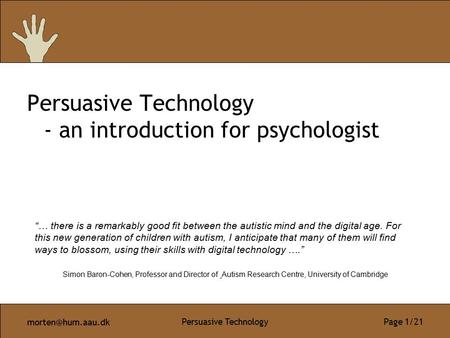 Persuasive Technology Page 1/21 Persuasive Technology - an introduction for psychologist “… there is a remarkably good fit between the.