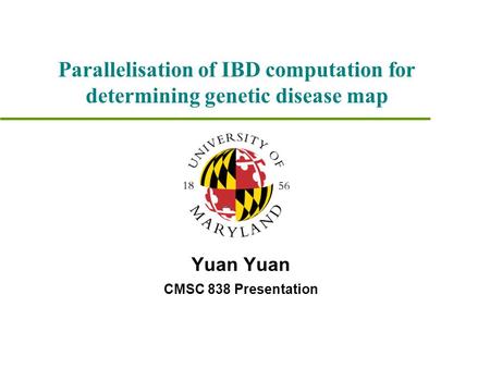 Yuan CMSC 838 Presentation Parallelisation of IBD computation for determining genetic disease map.