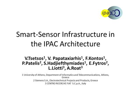 Smart-Sensor Infrastructure in the IPAC Architecture V.Tsetsos 1, V. Papataxiarhis 1, F.Kontos 1, P.Patelis 2, S.Hadjiefthymiades 1, E.Fytros 2, L.Liotti.