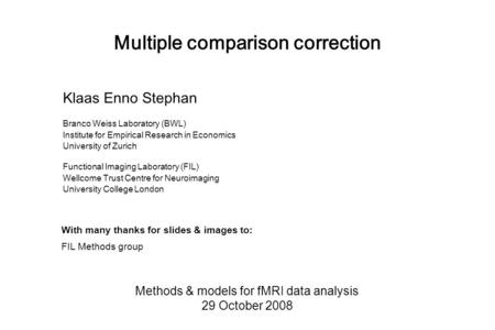 Multiple comparison correction Methods & models for fMRI data analysis 29 October 2008 Klaas Enno Stephan Branco Weiss Laboratory (BWL) Institute for Empirical.