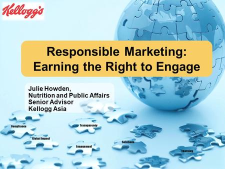Compliance Global Impact Engagement Solutions Transparency Learning Responsible Marketing: Earning the Right to Engage Julie Howden, Nutrition and Public.
