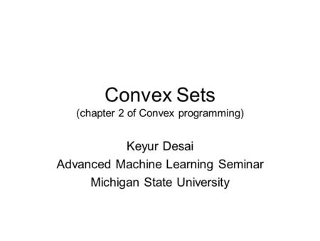 Convex Sets (chapter 2 of Convex programming) Keyur Desai Advanced Machine Learning Seminar Michigan State University.