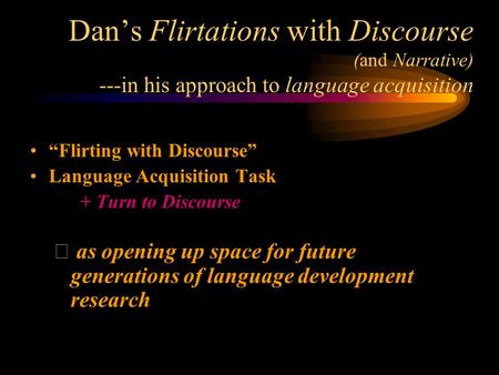 Dan’s Flirtations with Discourse (and Narrative) ---in his approach to language acquisition “Flirting with Discourse” Language Acquisition Task + Turn.