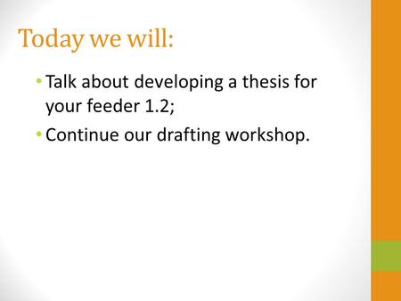 Today we will: Talk about developing a thesis for your feeder 1.2; Continue our drafting workshop.