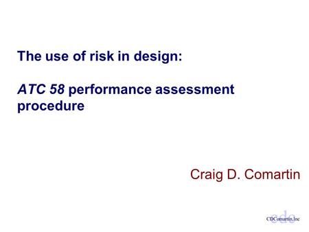 The use of risk in design: ATC 58 performance assessment procedure Craig D. Comartin.