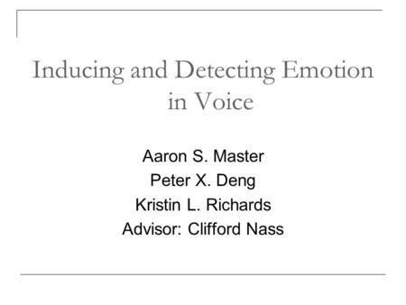 Inducing and Detecting Emotion in Voice Aaron S. Master Peter X. Deng Kristin L. Richards Advisor: Clifford Nass.