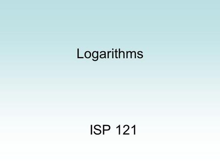 Logarithms ISP 121.