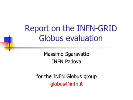 Report on the INFN-GRID Globus evaluation Massimo Sgaravatto INFN Padova for the INFN Globus group