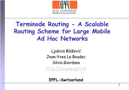 1 Ljubica Blažević Jean-Yves Le Boudec Silvia Giordano  EPFL-Switzerland Terminode Routing - A Scalable Routing Scheme for Large Mobile.