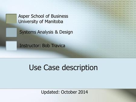 Asper School of Business University of Manitoba Systems Analysis & Design Instructor: Bob Travica Use Case description Updated: October 2014.