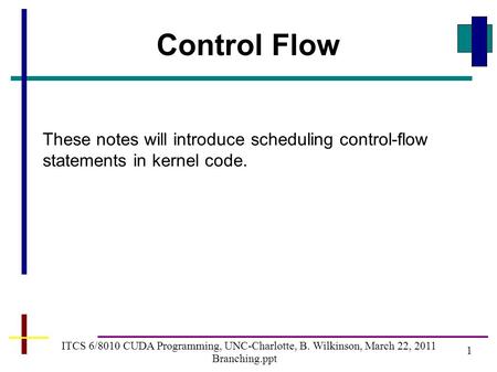 1 ITCS 6/8010 CUDA Programming, UNC-Charlotte, B. Wilkinson, March 22, 2011 Branching.ppt Control Flow These notes will introduce scheduling control-flow.
