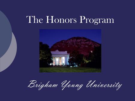 The Honors Program Brigham Young University. What is an Honors education?  An enriched path through the University general education requirements  An.