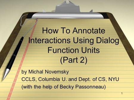 1 How To Annotate Interactions Using Dialog Function Units (Part 2) by Michal Novemsky CCLS, Columbia U. and Dept. of CS, NYU (with the help of Becky Passonneau)