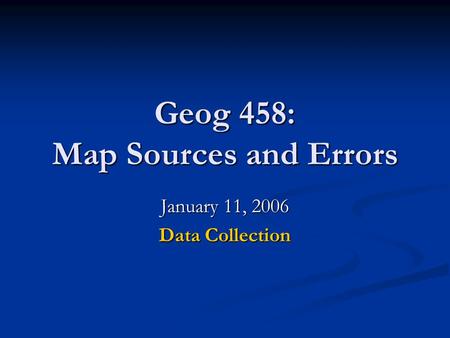 Geog 458: Map Sources and Errors January 11, 2006 Data Collection.
