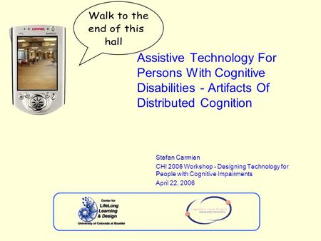Assistive Technology For Persons With Cognitive Disabilities - Artifacts Of Distributed Cognition Stefan Carmien CHI 2006 Workshop - Designing Technology.