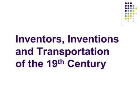 Inventors, Inventions and Transportation of the 19 th Century.