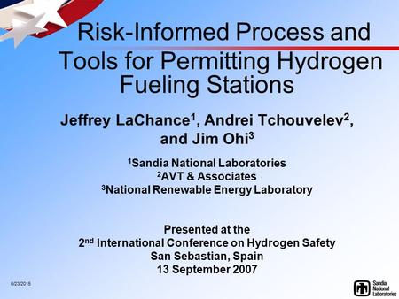 6/23/2015 Risk-Informed Process and Tools for Permitting Hydrogen Fueling Stations Jeffrey LaChance 1, Andrei Tchouvelev 2, and Jim Ohi 3 1 Sandia National.