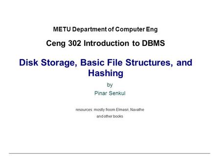 METU Department of Computer Eng Ceng 302 Introduction to DBMS Disk Storage, Basic File Structures, and Hashing by Pinar Senkul resources: mostly froom.