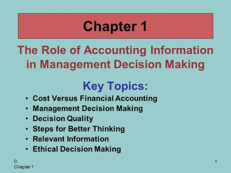 © Chapter 1 1 The Role of Accounting Information in Management Decision Making Key Topics: Cost Versus Financial Accounting Management Decision Making.