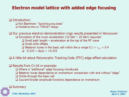 FFAG Workshop 2005 Dejan Trbojevic April 3, 2005 Electron model lattice with added edge focusing  Introduction:  Rick Baartman : “Spiral focusing slides”