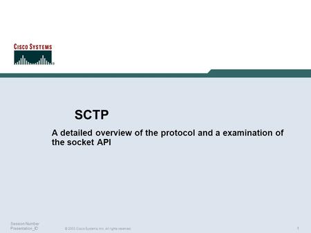 1 © 2003 Cisco Systems, Inc. All rights reserved. Session Number Presentation_ID SCTP A detailed overview of the protocol and a examination of the socket.