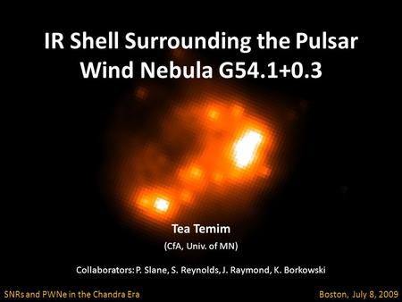IR Shell Surrounding the Pulsar Wind Nebula G54.1+0.3 SNRs and PWNe in the Chandra Era Boston, July 8, 2009 Tea Temim (CfA, Univ. of MN) Collaborators: