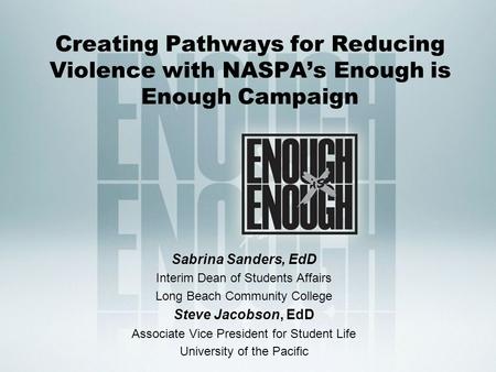 Creating Pathways for Reducing Violence with NASPA’s Enough is Enough Campaign Sabrina Sanders, EdD Interim Dean of Students Affairs Long Beach Community.