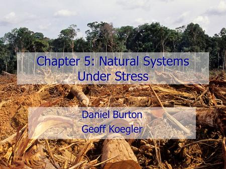 Chapter 5: Natural Systems Under Stress Daniel Burton Geoff Koegler.