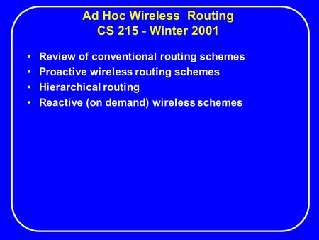 Ad Hoc Wireless Routing CS 215 - Winter 2001 Review of conventional routing schemes Proactive wireless routing schemes Hierarchical routing Reactive (on.