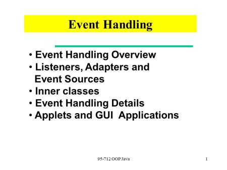 95-712 OOP Java1 Event Handling Overview Listeners, Adapters and Event Sources Inner classes Event Handling Details Applets and GUI Applications Event.