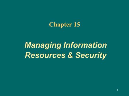 1 Chapter 15 Managing Information Resources & Security.