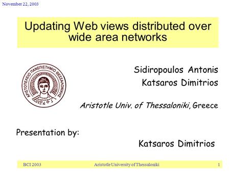 November 22, 2003 BCI 2003 Aristotle University of Thessaloniki 1 Updating Web views distributed over wide area networks Sidiropoulos Antonis Katsaros.