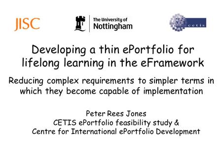 Developing a thin ePortfolio for lifelong learning in the eFramework Peter Rees Jones CETIS ePortfolio feasibility study & Centre for International ePortfolio.