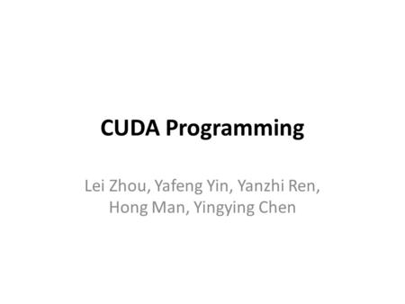 CUDA Programming Lei Zhou, Yafeng Yin, Yanzhi Ren, Hong Man, Yingying Chen.