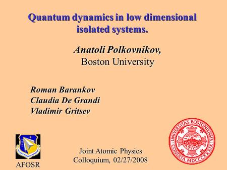 Quantum dynamics in low dimensional isolated systems. Anatoli Polkovnikov, Boston University AFOSR Joint Atomic Physics Colloquium, 02/27/2008 Roman Barankov.