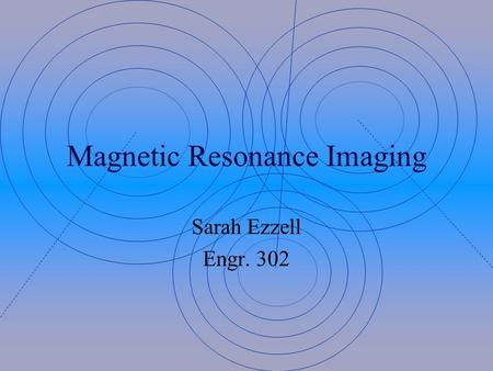 Magnetic Resonance Imaging Sarah Ezzell Engr. 302.