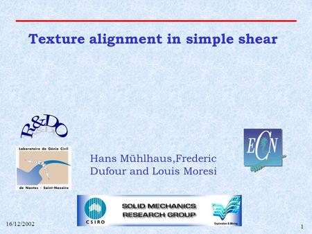 16/12/2002 1 Texture alignment in simple shear Hans Mühlhaus,Frederic Dufour and Louis Moresi.