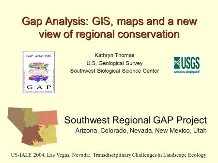Gap Analysis: GIS, maps and a new view of regional conservation Southwest Regional GAP Project Arizona, Colorado, Nevada, New Mexico, Utah US-IALE 2004,