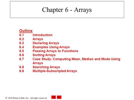  2000 Prentice Hall, Inc. All rights reserved. Chapter 6 - Arrays Outline 6.1Introduction 6.2Arrays 6.3Declaring Arrays 6.4Examples Using Arrays 6.5Passing.