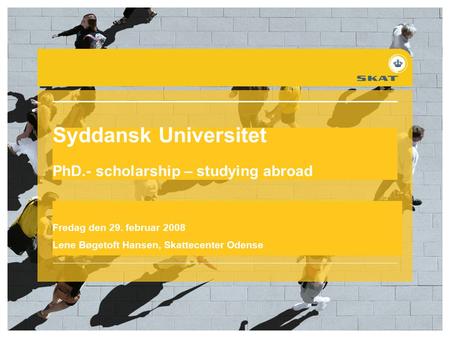 Syddansk Universitet PhD.- scholarship – studying abroad Fredag den 29. februar 2008 Lene Bøgetoft Hansen, Skattecenter Odense.