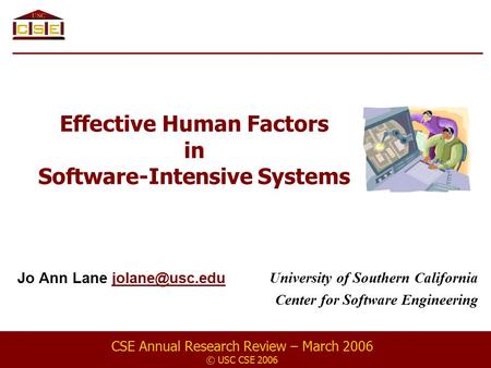 Effective Human Factors in Software-Intensive Systems Jo Ann Lane CSE Annual Research Review – March 2006 © USC CSE 2006 University.