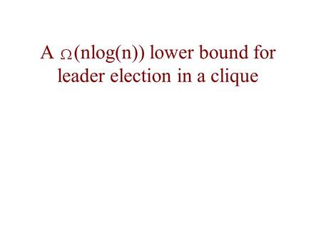 A (nlog(n)) lower bound for leader election in a clique.