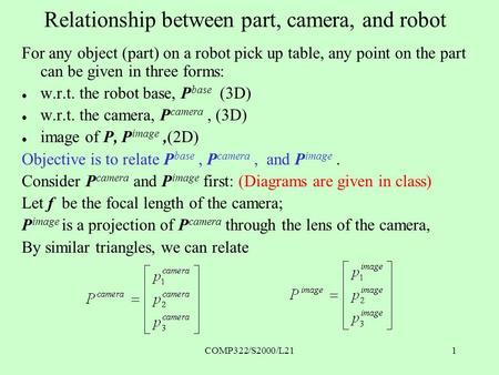 COMP322/S2000/L211 Relationship between part, camera, and robot For any object (part) on a robot pick up table, any point on the part can be given in three.