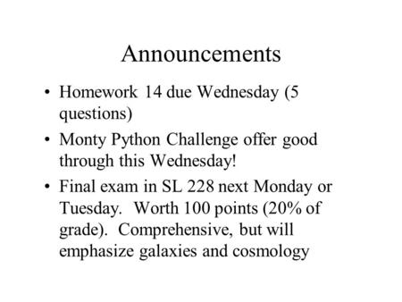 Announcements Homework 14 due Wednesday (5 questions) Monty Python Challenge offer good through this Wednesday! Final exam in SL 228 next Monday or Tuesday.